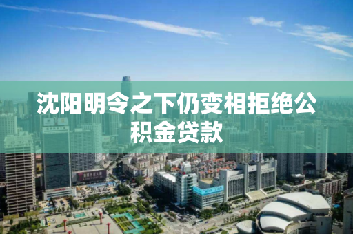 沈阳明令之下仍变相拒绝公积金贷款