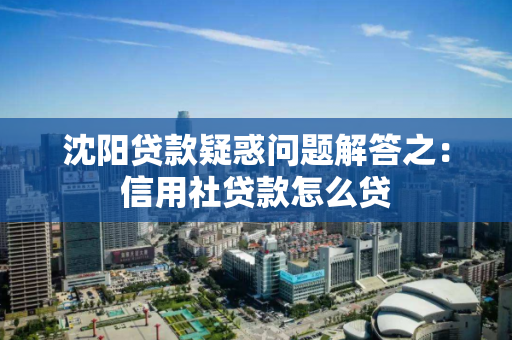 沈阳贷款疑惑问题解答之：信用社贷款怎么贷