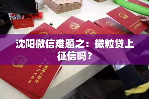沈阳微信难题之：微粒贷上征信吗？
