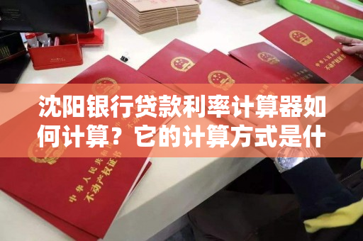 沈阳银行贷款利率计算器如何计算？它的计算方式是什么？