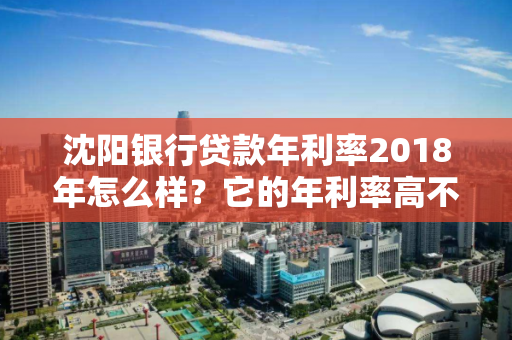 沈阳银行贷款年利率2018年怎么样？它的年利率高不高？