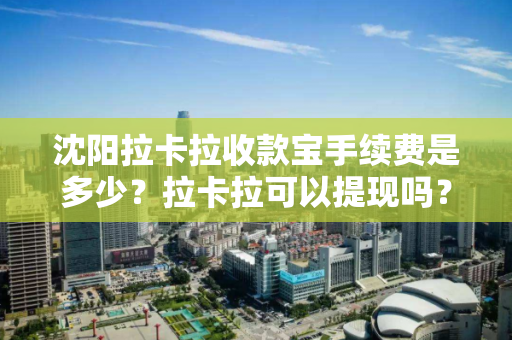 沈阳拉卡拉收款宝手续费是多少?拉卡拉可以提现吗? 沈阳拉卡拉收款宝手续费是多少?拉卡拉可以提现吗?