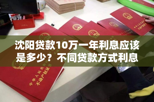 沈阳贷款10万一年利息应该是多少?不同贷款方式利息相同吗? 沈阳贷款10万一年利息应该是多少?不同贷款方式利息相同吗?