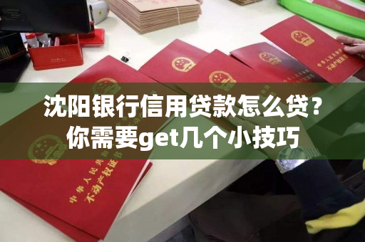 沈阳银行信用贷款怎么贷？你需要get几个小技巧