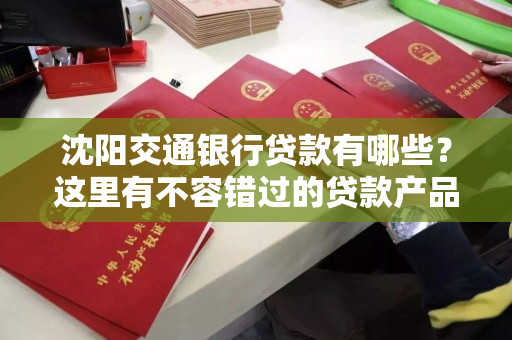 沈阳交通银行贷款有哪些?这里有不容错过的贷款产品 沈阳交通银行贷款有哪些?这里有不容错过的贷款产品
