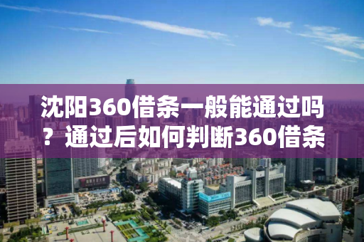 沈阳360借条一般能通过吗?通过后如何判断360借条正规? 沈阳360借条一般能通过吗?通过后如何判断360借条正规?