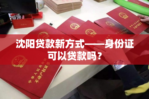 沈阳贷款新方式——身份证可以贷款吗？