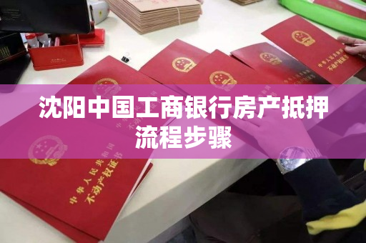 沈阳中国工商银行房产抵押流程步骤