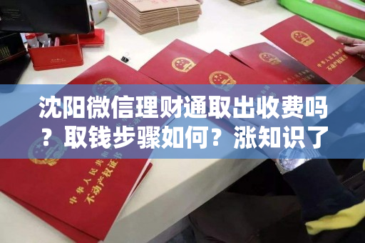 沈阳微信理财通取出收费吗？取钱步骤如何？涨知识了！
