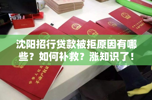 沈阳招行贷款被拒原因有哪些?如何补救?涨知识了! 沈阳招行贷款被拒原因有哪些?如何补救?涨知识了!