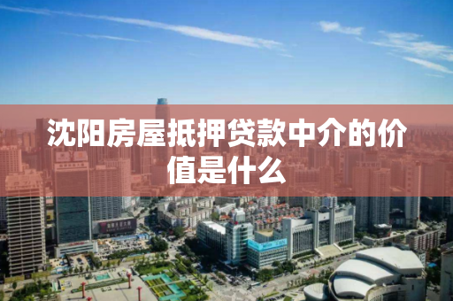 沈阳房屋抵押贷款中介的价值是什么