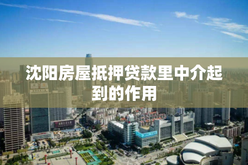 沈阳房屋抵押贷款里中介起到的作用