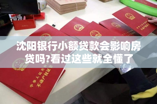 沈阳银行小额贷款会影响房贷吗?看过这些就全懂了