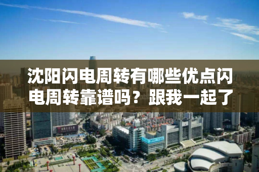沈阳闪电周转有哪些优点闪电周转靠谱吗?跟我一起了解闪电周转 沈阳闪电周转有哪些优点闪电周转靠谱吗?跟我一起了解闪电周转