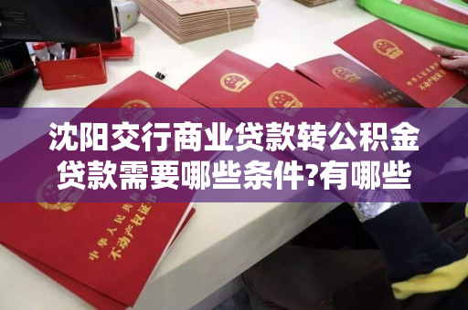 沈阳交行商业贷款转公积金贷款需要哪些条件?有哪些注意事项