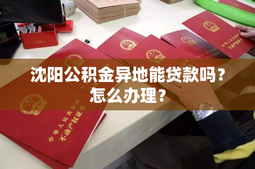 沈阳公积金异地能贷款吗？怎么办理？