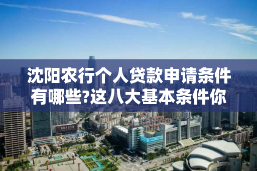 沈阳农行个人贷款申请条件有哪些?这八大基本条件你都必须符合