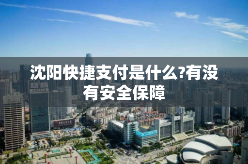 沈阳快捷支付是什么?有没有安全保障 沈阳快捷支付是什么?有没有安全保障