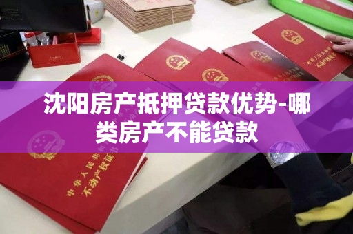 沈阳房产抵押贷款优势-哪类房产不能贷款