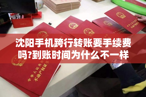 沈阳手机跨行转账要手续费吗?到账时间为什么不一样 沈阳手机跨行转账要手续费吗?到账时间为什么不一样