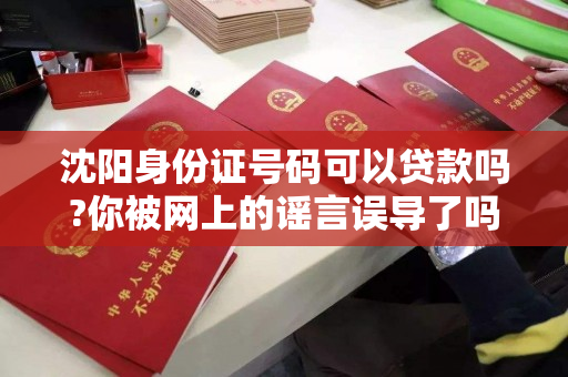 沈阳身份证号码可以贷款吗?你被网上的谣言误导了吗