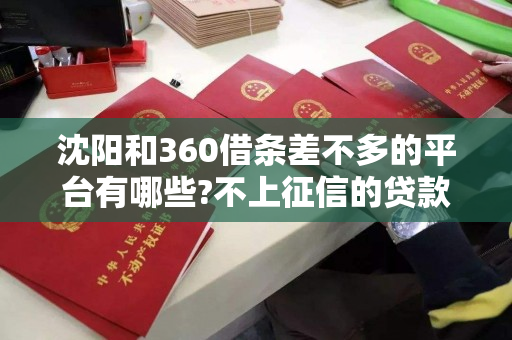 沈阳和360借条差不多的平台有哪些?不上征信的贷款平台和上征信的贷款平台都在这 沈阳和360借条差不多的平台有哪些?不上征信的贷款平台和上征信的贷款平台都在这