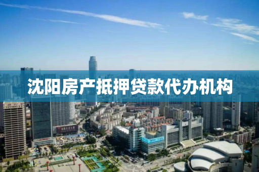 沈阳房产抵押贷款代办机构 沈阳房产抵押贷款代办机构