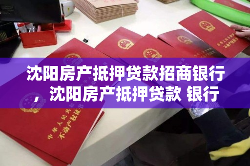 沈阳房产抵押贷款招商银行，沈阳房产抵押贷款 银行