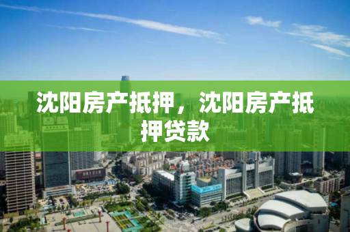 沈阳房产抵押,沈阳房产抵押贷款 沈阳房产抵押,沈阳房产抵押贷款