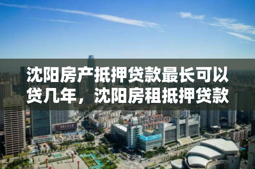 沈阳房产抵押贷款最长可以贷几年,沈阳房租抵押贷款 沈阳房产抵押贷款最长可以贷几年,沈阳房租抵押贷款