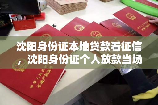 沈阳身份证本地贷款看征信，沈阳身份证个人放款当场下款