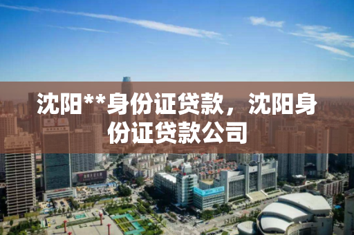 沈阳**身份证贷款，沈阳身份证贷款公司