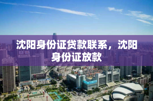 沈阳身份证贷款联系，沈阳身份证放款