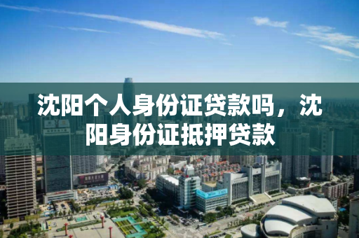 沈阳个人身份证贷款吗，沈阳身份证抵押贷款