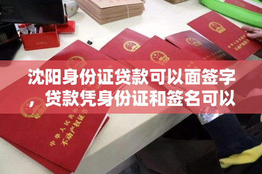 沈阳身份证贷款可以面签字,贷款凭身份证和签名可以吗 沈阳身份证贷款可以面签字,贷款凭身份证和签名可以吗