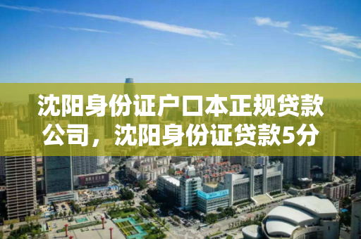 沈阳身份证户口本正规贷款公司，沈阳身份证贷款5分钟拿钱