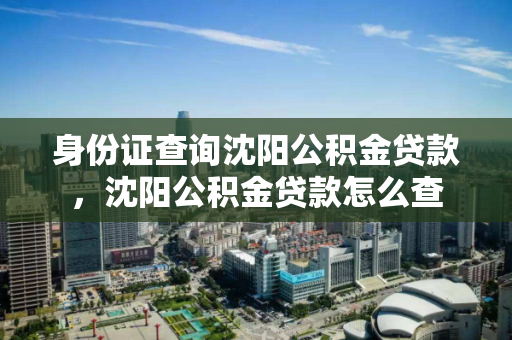 身份证查询沈阳公积金贷款，沈阳公积金贷款怎么查