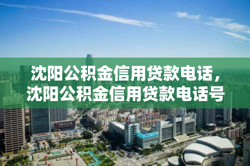 沈阳公积金信用贷款电话，沈阳公积金信用贷款电话号码