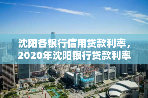 沈阳各银行信用贷款利率，2020年沈阳银行贷款利率一览表