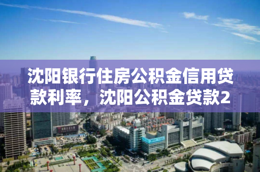 沈阳银行住房公积金信用贷款利率，沈阳公积金贷款2021