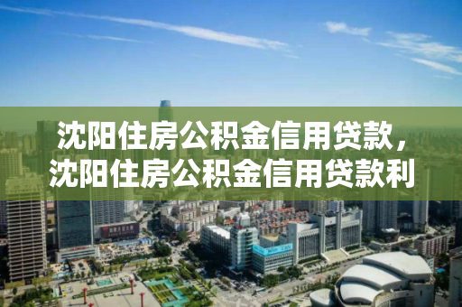 沈阳住房公积金信用贷款,沈阳住房公积金信用贷款利率 沈阳住房公积金信用贷款,沈阳住房公积金信用贷款利率