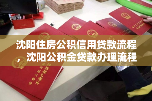 沈阳住房公积信用贷款流程,沈阳公积金贷款办理流程 沈阳住房公积信用贷款流程,沈阳公积金贷款办理流程