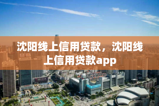 沈阳线上信用贷款,沈阳线上信用贷款app 沈阳线上信用贷款,沈阳线上信用贷款app