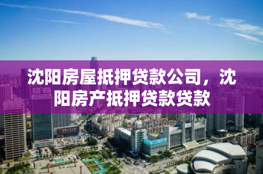 沈阳房屋抵押贷款公司,沈阳房产抵押贷款贷款 沈阳房屋抵押贷款公司,沈阳房产抵押贷款贷款