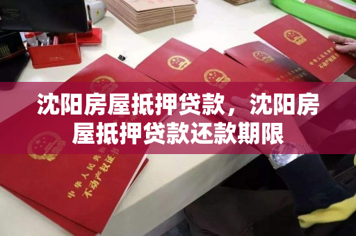 沈阳房屋抵押贷款，沈阳房屋抵押贷款还款期限