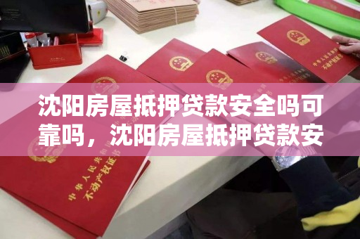 沈阳房屋抵押贷款安全吗可靠吗,沈阳房屋抵押贷款安全吗可靠吗多少钱 沈阳房屋抵押贷款安全吗可靠吗,沈阳房屋抵押贷款安全吗可靠吗多少钱