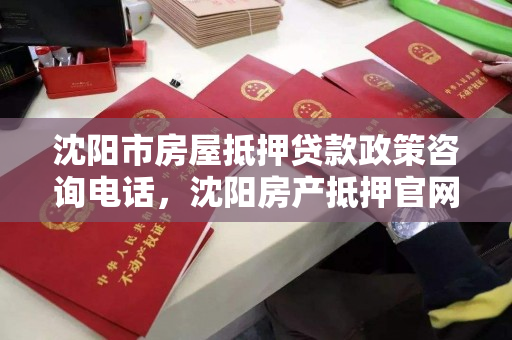 沈阳市房屋抵押贷款政策咨询电话，沈阳房产抵押官网
