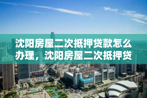 沈阳房屋二次抵押贷款怎么办理,沈阳房屋二次抵押贷款怎么办理手续 沈阳房屋二次抵押贷款怎么办理,沈阳房屋二次抵押贷款怎么办理手续