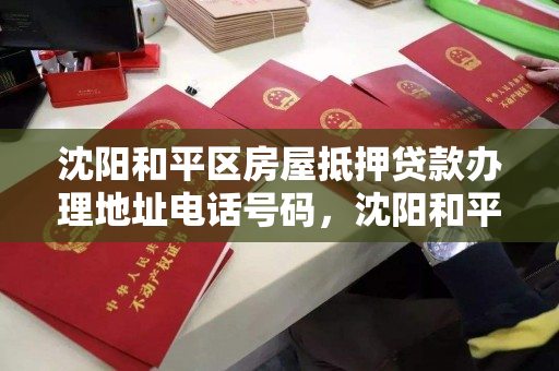 沈阳和平区房屋抵押贷款办理地址电话号码，沈阳和平区房屋抵押贷款办理地址电话号码是多少