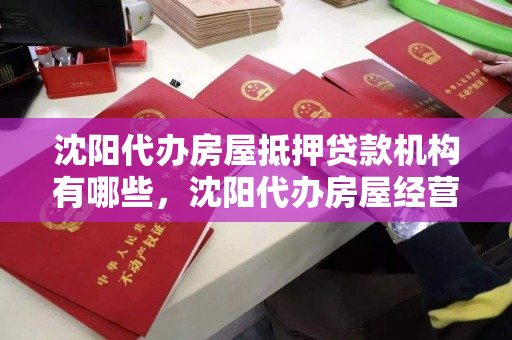 沈阳代办房屋抵押贷款机构有哪些,沈阳代办房屋经营抵押贷 沈阳代办房屋抵押贷款机构有哪些,沈阳代办房屋经营抵押贷